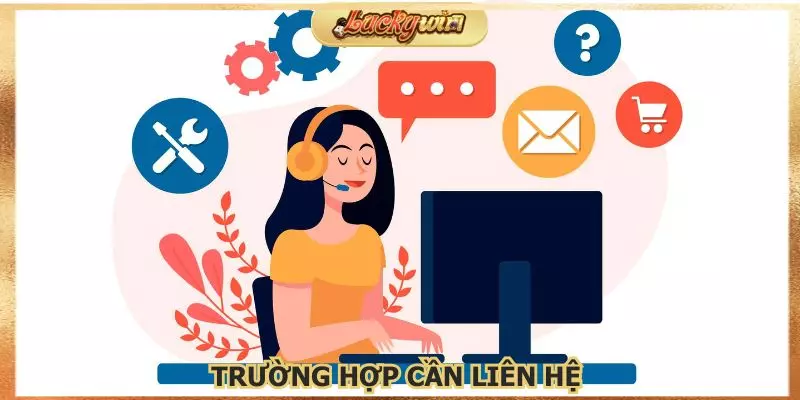Liên Hệ Luckywin Tài Xỉu: Hỗ Trợ Khách Hàng 24/7 Nhanh 2 Những trường hợp quan trọng cần phải liên hệ đến Luckywin